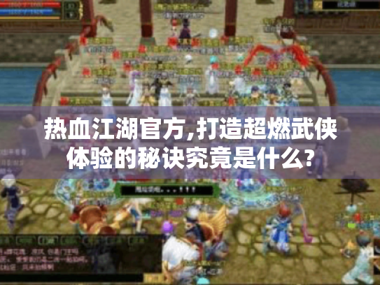 热血江湖官方,打造超燃武侠体验的秘诀究竟是什么? 热血江湖官方,打造超燃武侠体验的秘诀究竟是什么?