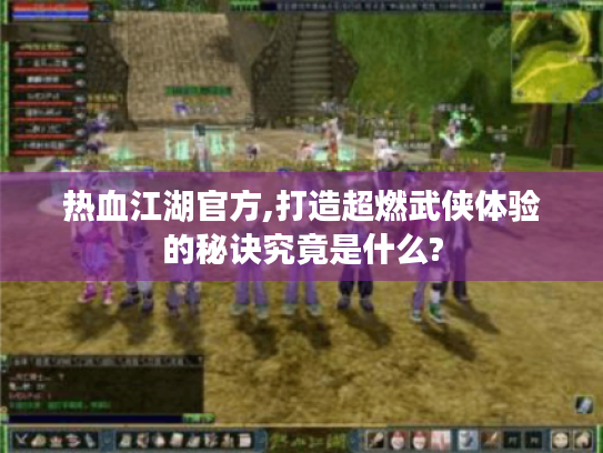 热血江湖官方,打造超燃武侠体验的秘诀究竟是什么? 热血江湖官方,打造超燃武侠体验的秘诀究竟是什么?