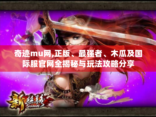 奇迹mu网,正版、最强者、木瓜及国际服官网全揭秘与玩法攻略分享 奇迹mu网,正版、最强者、木瓜及国际服官网全揭秘与玩法攻略分享