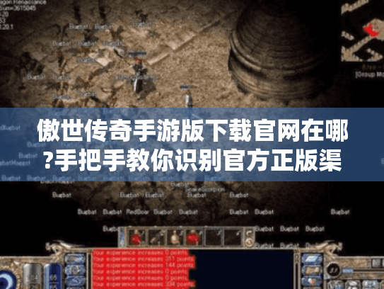 傲世传奇手游版下载官网在哪?手把手教你识别官方正版渠道 傲世传奇手游版下载官网在哪?手把手教你识别官方正版渠道