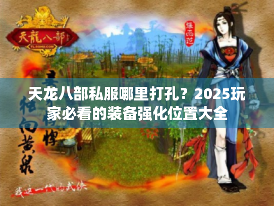 天龙八部私服哪里打孔?2025玩家必看的装备强化位置大全 天龙八部私服哪里打孔?2025玩家必看的装备强化位置大全