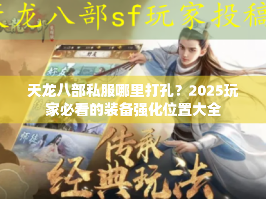 天龙八部私服哪里打孔?2025玩家必看的装备强化位置大全 天龙八部私服哪里打孔?2025玩家必看的装备强化位置大全