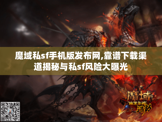 魔域私sf手机版发布网,靠谱下载渠道揭秘与私sf风险大曝光 魔域私sf手机版发布网,靠谱下载渠道揭秘与私sf风险大曝光