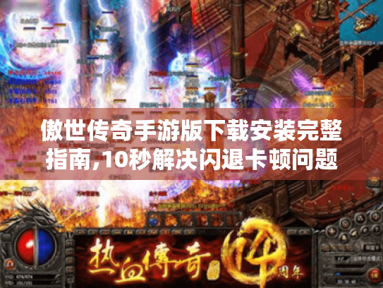 傲世传奇手游版下载安装完整指南,10秒解决闪退卡顿问题 傲世传奇手游版下载安装完整指南,10秒解决闪退卡顿问题