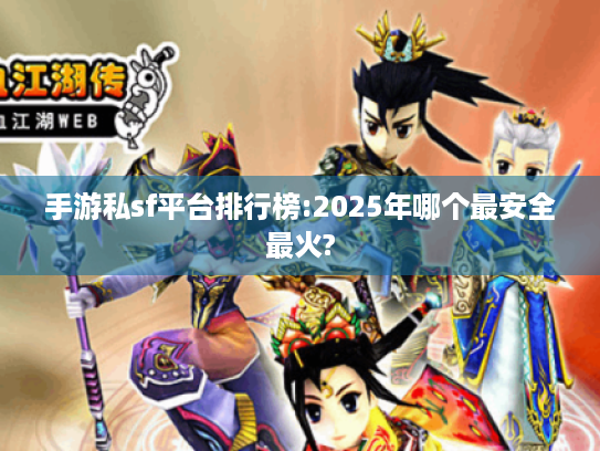 手游私sf平台排行榜:2025年哪个最安全最火? 手游私sf平台排行榜:2025年哪个最安全最火?