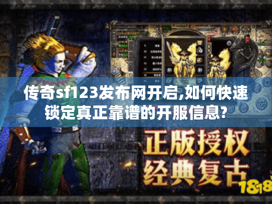 传奇sf123发布网开启,如何快速锁定真正靠谱的开服信息? 传奇sf123发布网开启,如何快速锁定真正靠谱的开服信息?