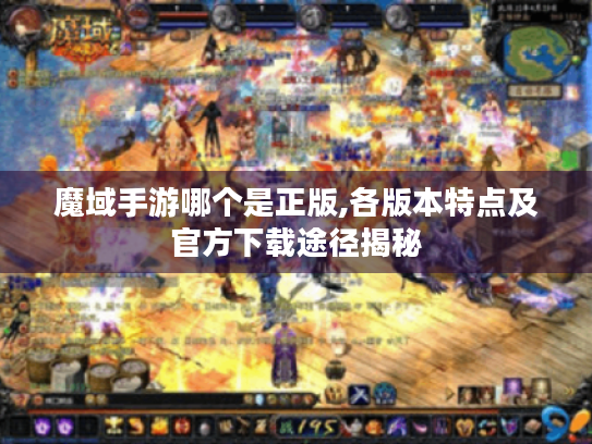 魔域手游哪个是正版,各版本特点及官方下载途径揭秘 魔域手游哪个是正版,各版本特点及官方下载途径揭秘