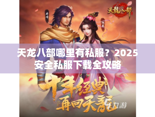 天龙八部哪里有私服?2025安全私服下载全攻略 天龙八部哪里有私服?2025安全私服下载全攻略
