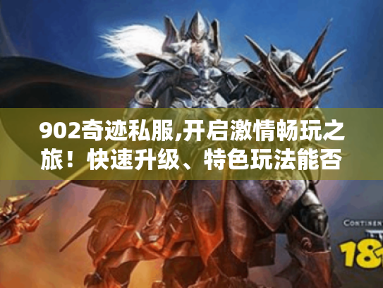 902奇迹私服,开启激情畅玩之旅！快速升级、特色玩法能否满足你的游戏渴望?