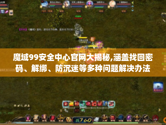 魔域99安全中心官网大揭秘,涵盖找回密码、解绑、防沉迷等多种问题解决办法 魔域99安全中心官网大揭秘,涵盖找回密码、解绑、防沉迷等多种问题解决办法