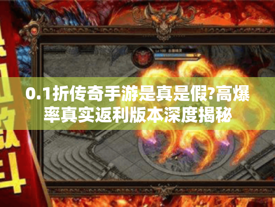 0.1折传奇手游是真是假?高爆率真实返利版本深度揭秘 0.1折传奇手游是真是假?高爆率真实返利版本深度揭秘