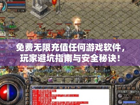 免费无限充值任何游戏软件,玩家避坑指南与安全秘诀! 免费无限充值任何游戏软件,玩家避坑指南与安全秘诀!