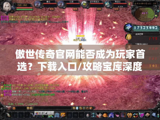 傲世传奇官网能否成为玩家首选?下载入口/攻略宝库深度解析 傲世传奇官网能否成为玩家首选?下载入口/攻略宝库深度解析