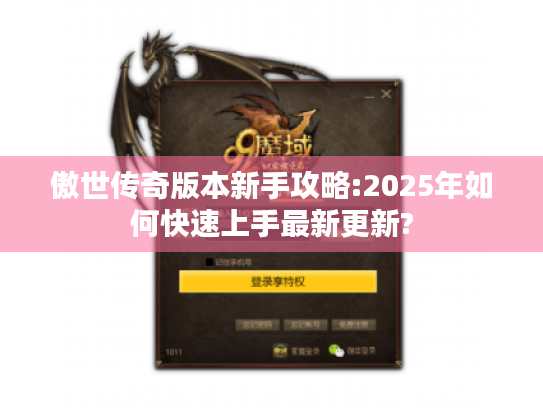 傲世传奇版本新手攻略:2025年如何快速上手最新更新? 傲世传奇版本新手攻略:2025年如何快速上手最新更新?