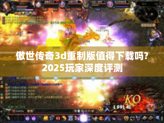 傲世传奇3d重制版值得下载吗?2025玩家深度评测 傲世传奇3d重制版值得下载吗?2025玩家深度评测