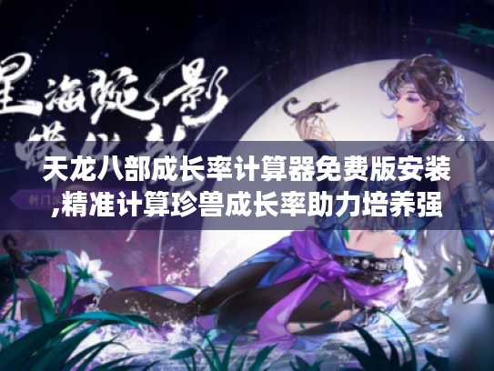 天龙八部成长率计算器免费版安装,精准计算珍兽成长率助力培养强力珍兽 天龙八部成长率计算器免费版安装,精准计算珍兽成长率助力培养强力珍兽