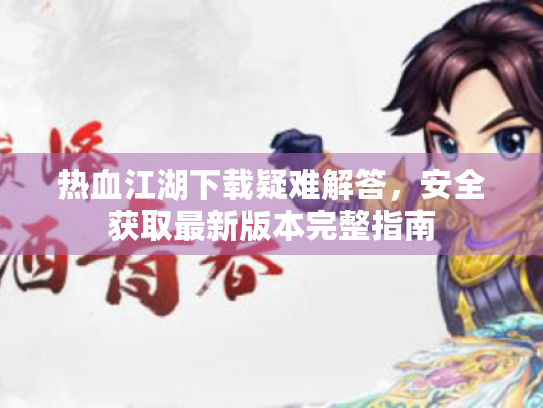 热血江湖下载疑难解答，安全获取最新版本完整指南