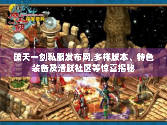 破天一剑私服发布网,多样版本、特色装备及活跃社区等惊喜揭秘 破天一剑私服发布网,多样版本、特色装备及活跃社区等惊喜揭秘