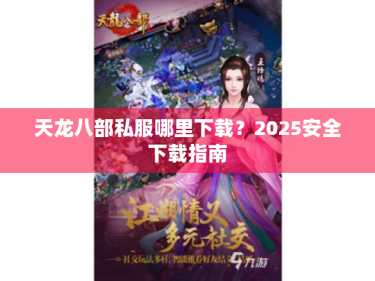 天龙八部私服哪里下载?2025安全下载指南 天龙八部私服哪里下载?2025安全下载指南