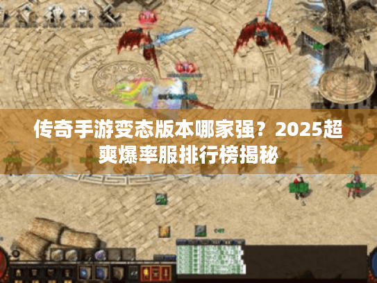 传奇手游变态版本哪家强?2025超爽爆率服排行榜揭秘 传奇手游变态版本哪家强?2025超爽爆率服排行榜揭秘
