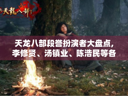 天龙八部段誉扮演者大盘点,李修贤、汤镇业、陈浩民等各有千秋 天龙八部段誉扮演者大盘点,李修贤、汤镇业、陈浩民等各有千秋