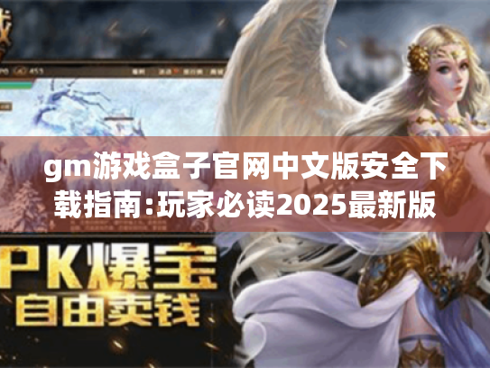 gm游戏盒子官网中文版安全下载指南:玩家必读2025最新版 gm游戏盒子官网中文版安全下载指南:玩家必读2025最新版