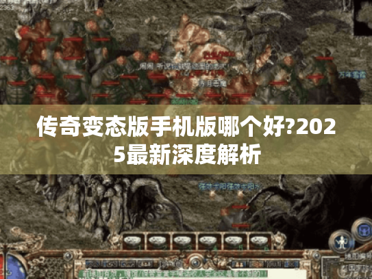 传奇变态版手机版哪个好?2025最新深度解析 传奇变态版手机版哪个好?2025最新深度解析