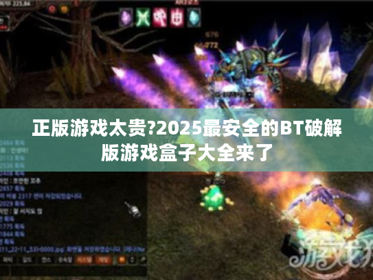 正版游戏太贵?2025最安全的BT破解版游戏盒子大全来了 正版游戏太贵?2025最安全的BT破解版游戏盒子大全来了