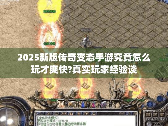 2025新版传奇变态手游究竟怎么玩才爽快?真实玩家经验谈 2025新版传奇变态手游究竟怎么玩才爽快?真实玩家经验谈