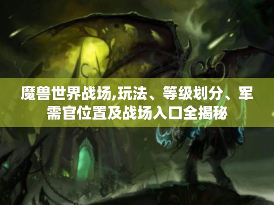 魔兽世界战场,玩法、等级划分、军需官位置及战场入口全揭秘 魔兽世界战场,玩法、等级划分、军需官位置及战场入口全揭秘