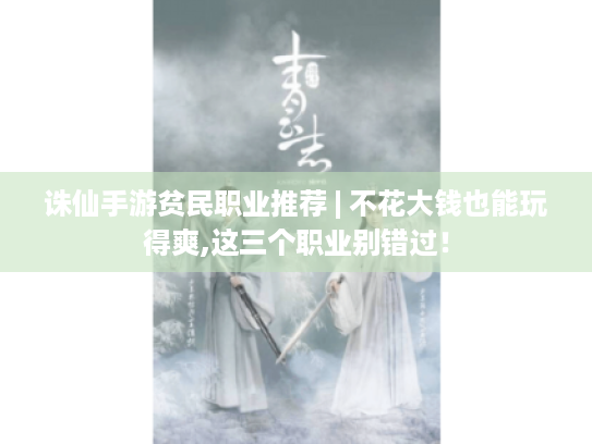 诛仙手游贫民职业推荐 | 不花大钱也能玩得爽,这三个职业别错过! 诛仙手游贫民职业推荐 | 不花大钱也能玩得爽,这三个职业别错过!