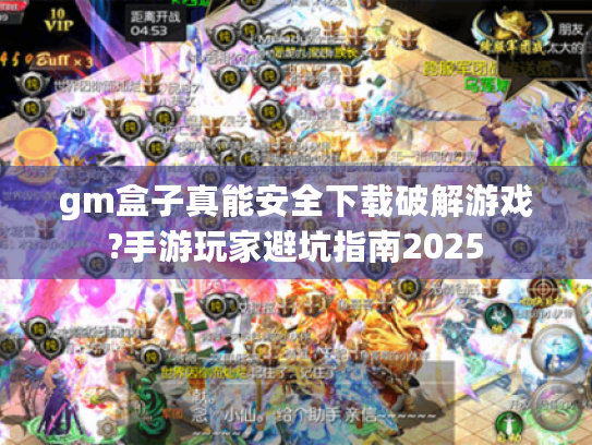 gm盒子真能安全下载破解游戏?手游玩家避坑指南2025 gm盒子真能安全下载破解游戏?手游玩家避坑指南2025