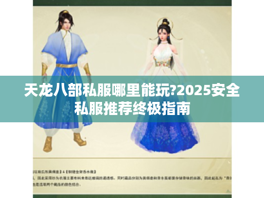 天龙八部私服哪里能玩?2025安全私服推荐终极指南 天龙八部私服哪里能玩?2025安全私服推荐终极指南