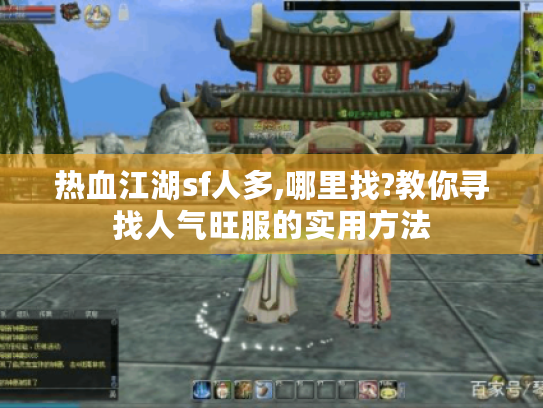 热血江湖sf人多,哪里找?教你寻找人气旺服的实用方法