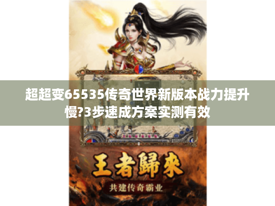 超超变65535传奇世界新版本战力提升慢?3步速成方案实测有效 超超变65535传奇世界新版本战力提升慢?3步速成方案实测有效