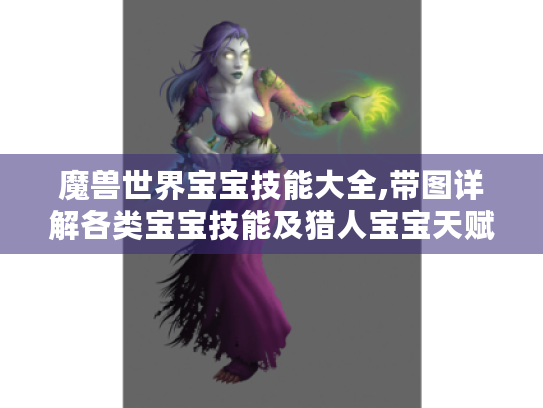 魔兽世界宝宝技能大全,带图详解各类宝宝技能及猎人宝宝天赋加点