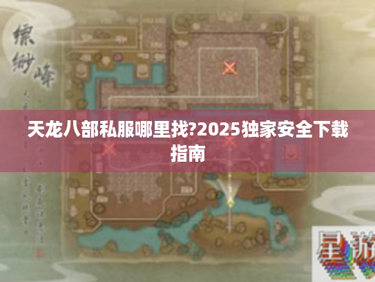 天龙八部私服哪里找?2025独家安全下载指南 天龙八部私服哪里找?2025独家安全下载指南