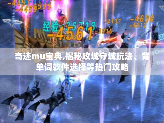 奇迹mu宝典,揭秘攻城守城玩法、背单词软件选择等热门攻略 奇迹mu宝典,揭秘攻城守城玩法、背单词软件选择等热门攻略