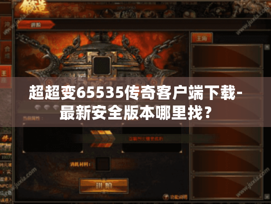 超超变65535传奇客户端下载-最新安全版本哪里找? 超超变65535传奇客户端下载-最新安全版本哪里找?