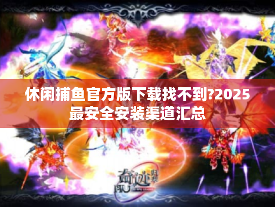 休闲捕鱼官方版下载找不到?2025最安全安装渠道汇总 休闲捕鱼官方版下载找不到?2025最安全安装渠道汇总