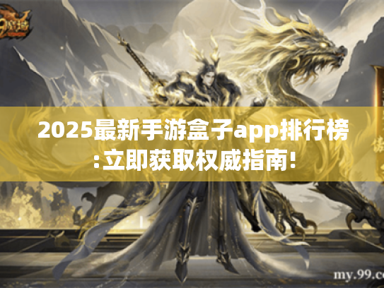 2025最新手游盒子app排行榜:立即获取权威指南! 2025最新手游盒子app排行榜:立即获取权威指南!