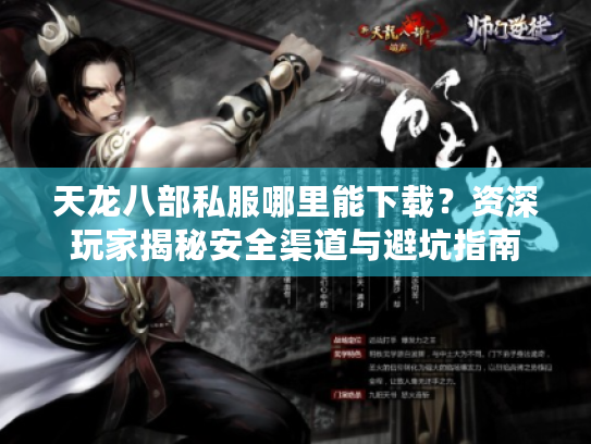 天龙八部私服哪里能下载?资深玩家揭秘安全渠道与避坑指南 天龙八部私服哪里能下载?资深玩家揭秘安全渠道与避坑指南