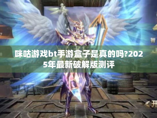 咪咕游戏bt手游盒子是真的吗?2025年最新破解版测评 咪咕游戏bt手游盒子是真的吗?2025年最新破解版测评
