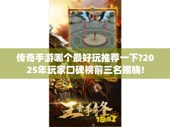 传奇手游哪个最好玩推荐一下?2025年玩家口碑榜前三名揭晓! 传奇手游哪个最好玩推荐一下?2025年玩家口碑榜前三名揭晓!
