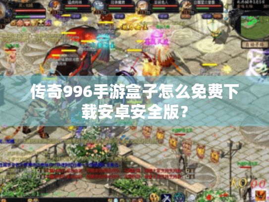 传奇996手游盒子怎么免费下载安卓安全版? 传奇996手游盒子怎么免费下载安卓安全版?