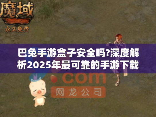 巴兔手游盒子安全吗?深度解析2025年最可靠的手游下载与管理平台