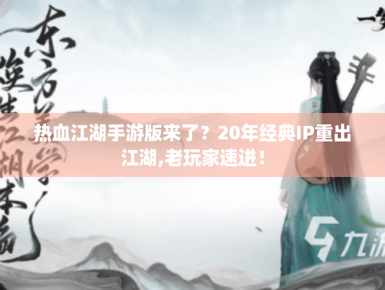 热血江湖手游版来了?20年经典IP重出江湖,老玩家速进! 热血江湖手游版来了?20年经典IP重出江湖,老玩家速进!