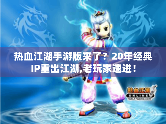 热血江湖手游版来了?20年经典IP重出江湖,老玩家速进! 热血江湖手游版来了?20年经典IP重出江湖,老玩家速进!