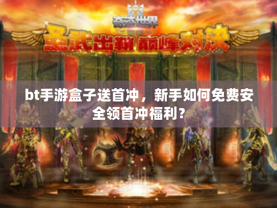bt手游盒子送首冲,新手如何免费安全领首冲福利? bt手游盒子送首冲,新手如何免费安全领首冲福利?