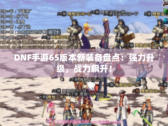 DNF手游65版本新装备盘点:强力升级,战力飙升! DNF手游65版本新装备盘点:强力升级,战力飙升!